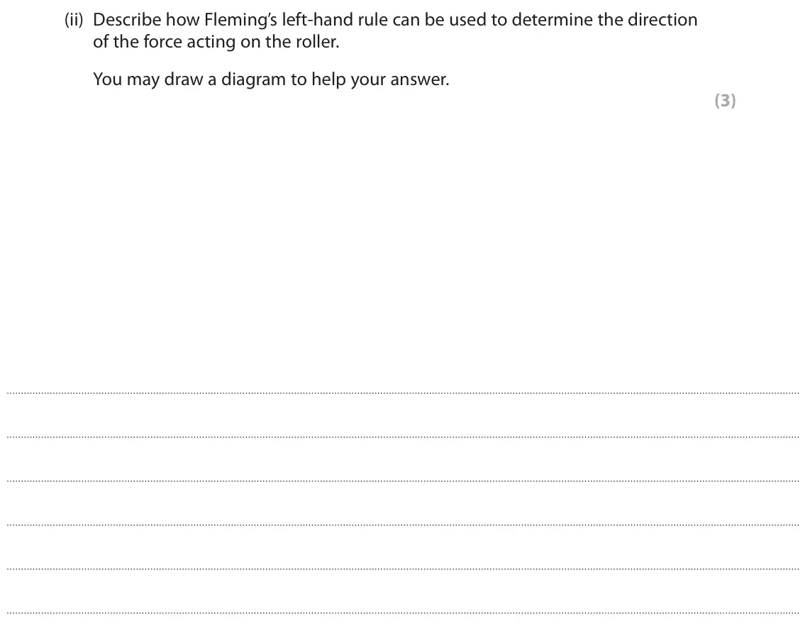 November 2020 Paper 2 Higher, question 5(c)(ii): Describe how Fleming’s left‑hand rule can be used to determine the direction of the force acting on the roller. You may draw a diagram to help your answer. (3)