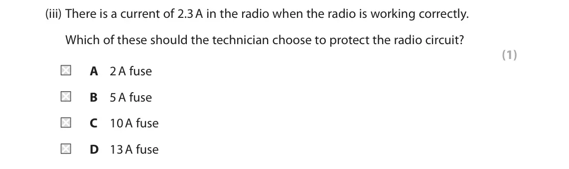 November 2021 Paper 2 Higher, question 8(b)(iii): There is a current of 2.3 A in the radio when the radio is working correctly. Which of these should the technician choose to protect the radio circuit? (1) A 2