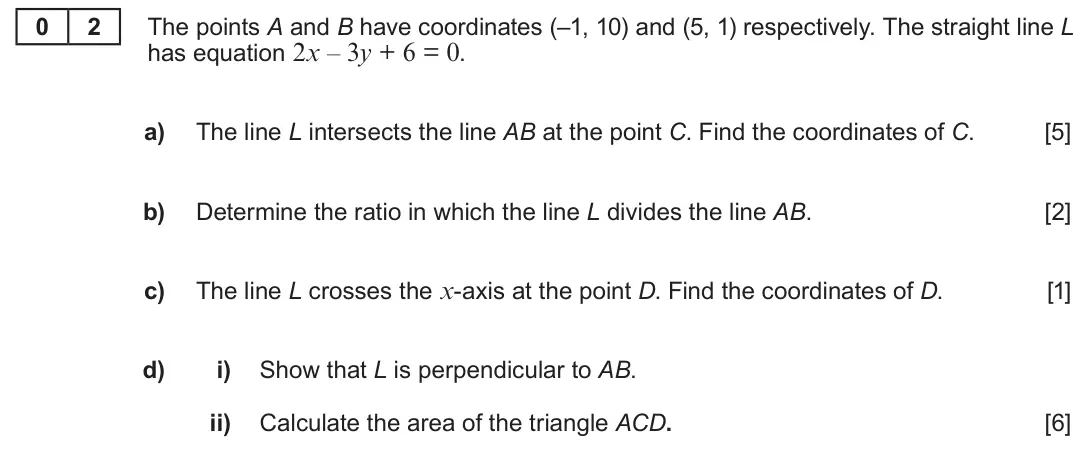 Summer 2018 AS Unit 1, question 2: The points A and B have coordinates (–1, 10) and (5, 1) respectively. The straight line L 0 2 has equation 2x – 3y + 6 = 0. a) The line L intersects the line AB