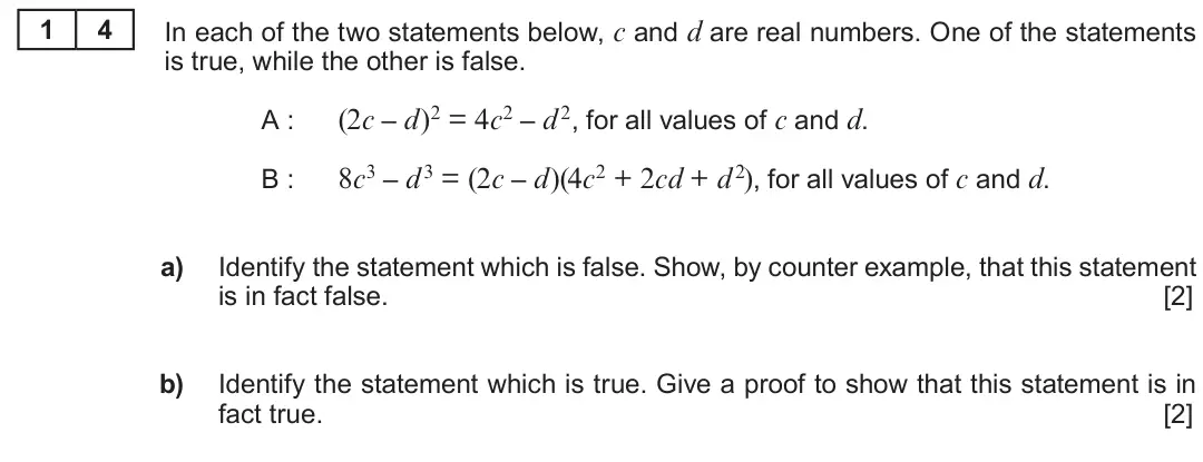Summer 2018 AS Unit 1, question 14: 4 In each of the two statements below, c and d are real numbers. One of the statements is true, while the other is false. (2c – d)2 = 4c2 – d 2, for all values