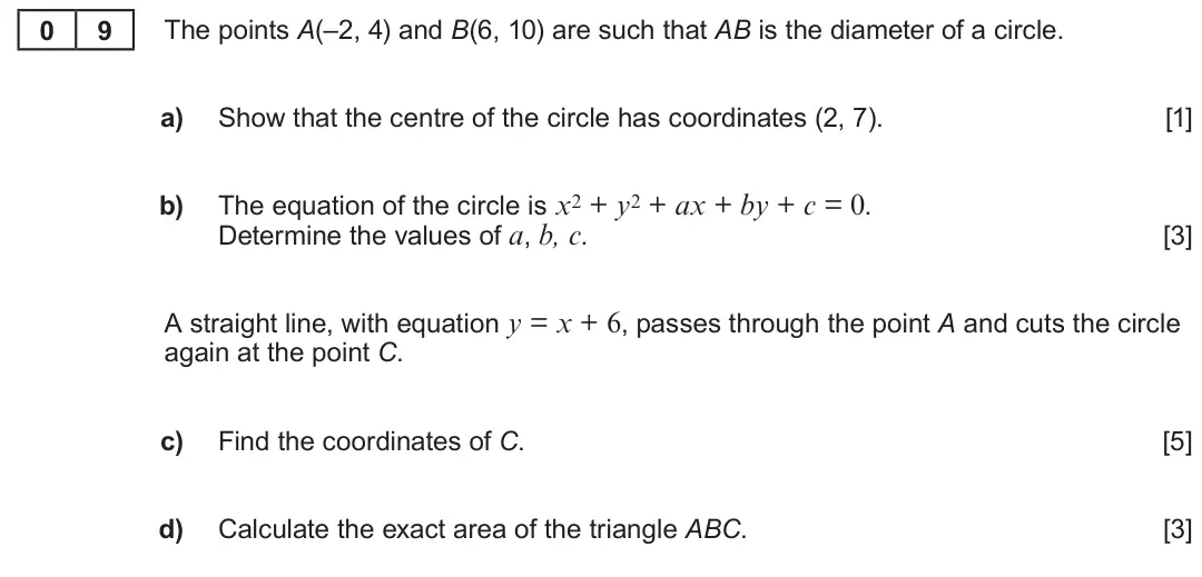 Summer 2019 AS Unit 1, question 9: 9 The points A(–2, 4) and B(6, 10) are such that AB is the diameter of a circle. a) Show that the centre of the circle has coordinates (2, 7). [1] The equation 