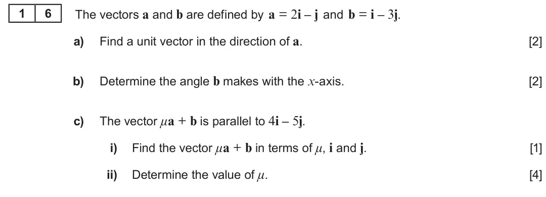 Summer 2022 AS Unit 1, question 16: 6 The vectors a and b are defined by a = 2i – j and b = i – 3j. a) Find a unit vector in the direction of a. [2] b) Determine the angle b makes with the x-axis.