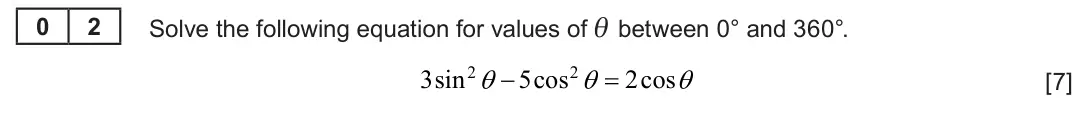 Summer 2023 AS Unit 1, question 2: Solve the following equation for values of θ between 0° and 360°. 0 2 2 2 3sin   5cos   2cos  [7]