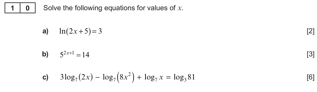 Summer 2023 AS Unit 1, question 10: Solve the following equations for values of x. 1 0 ( ) = 3 a) ln 2x + 5 [2] b) 2 5 x  1 14 [3] ( ) + log7 x = log3 81 ( ) − log7 8x2 c) 3log7 2x [6]