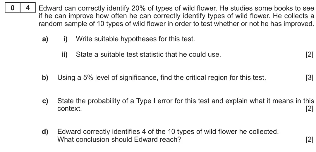 Summer 2018 AS Unit 2, question 4: 4 Edward can correctly identify 20% of types of wild flower. He studies some books to see if he can improve how often he can correctly identify types of wild fl