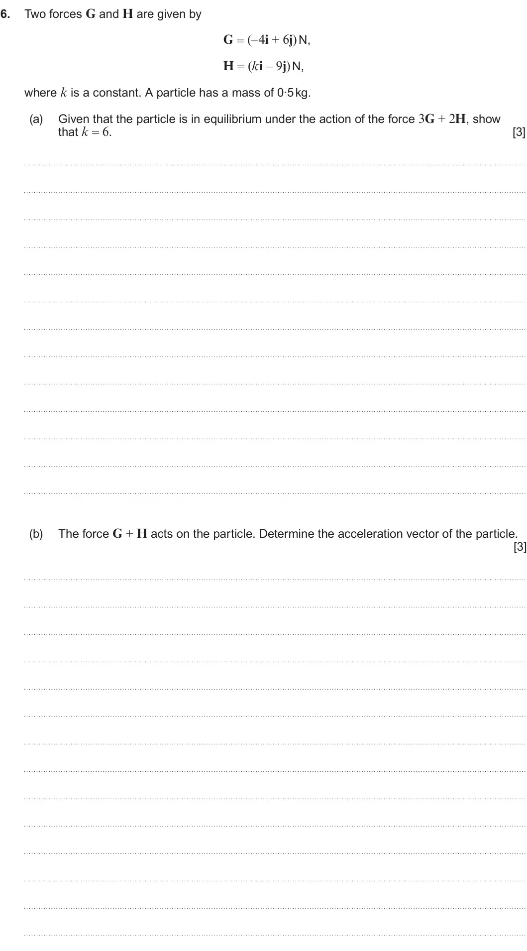 Summer 2025 AS Unit 2, question 6: Two forces G and H are given by 6. G = (–4i + 6j)N, H = (ki – 9j) N, where k is a constant. A particle has a mass of 0·5 kg. Given that the particle is in equil
