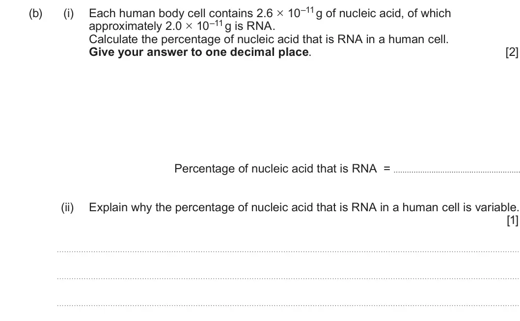 Summer 2024 AS Unit 1, question 2(b): approximately 2.0 × 10–11 g is RNA. Calculate the percentage of nucleic acid that is RNA in a human cell. Give your answer to one decimal place. [2] Percentage 