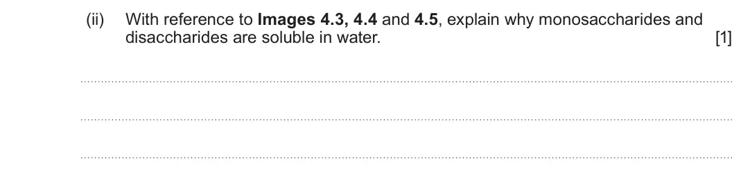Summer 2024 AS Unit 1, question 4(c)(ii): With reference to Images 4.3, 4.4 and 4.5, explain why monosaccharides and disaccharides are soluble in water. [1]