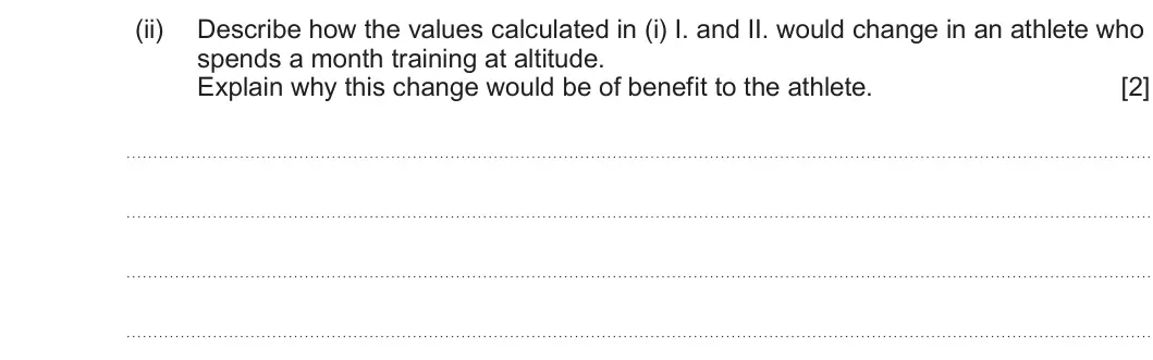 Summer 2025 AS Unit 2, question 3(b)(ii): Describe how the values calculated in (i) I. and II. would change in an athlete who spends a month training at altitude. Explain why this change would be of ben