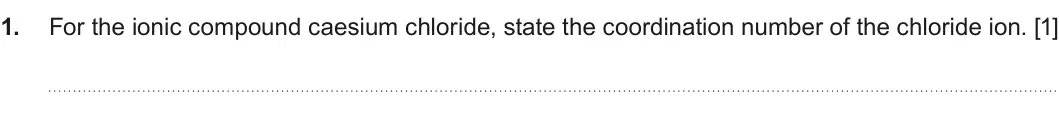 Summer 2018 AS Unit 1, question 1: For the ionic compound caesium chloride, state the coordination number of the chloride ion. [1]