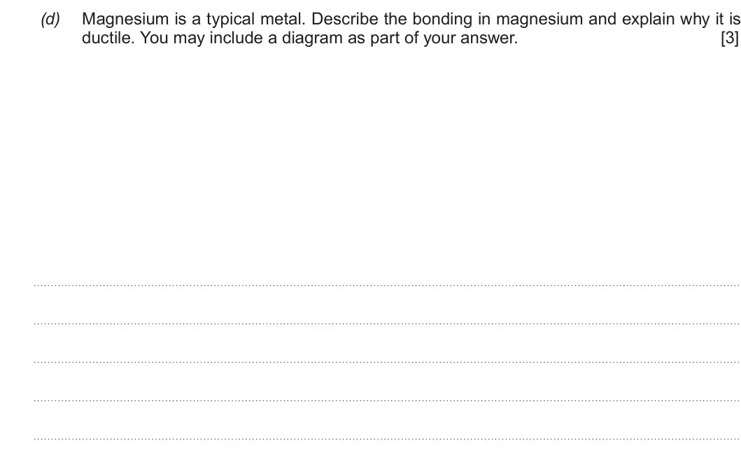 Summer 2019 AS Unit 1, question 9(d): Magnesium is a typical metal. Describe the bonding in magnesium and explain why it is ductile. You may include a diagram as part of your answer. [3]