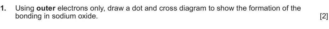 Summer 2022 AS Unit 1, question 1: Using outer electrons only, draw a dot and cross diagram to show the formation of the bonding in sodium oxide. [2]
