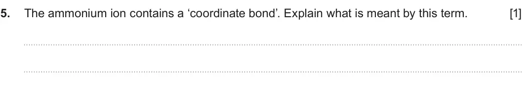 Summer 2022 AS Unit 1, question 5: The ammonium ion contains a ‘coordinate bond’. Explain what is meant by this term. [1]