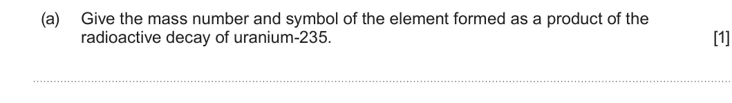 Summer 2022 AS Unit 1, question 6(a): Give the mass number and symbol of the element formed as a product of the radioactive decay of uranium-235. [1]