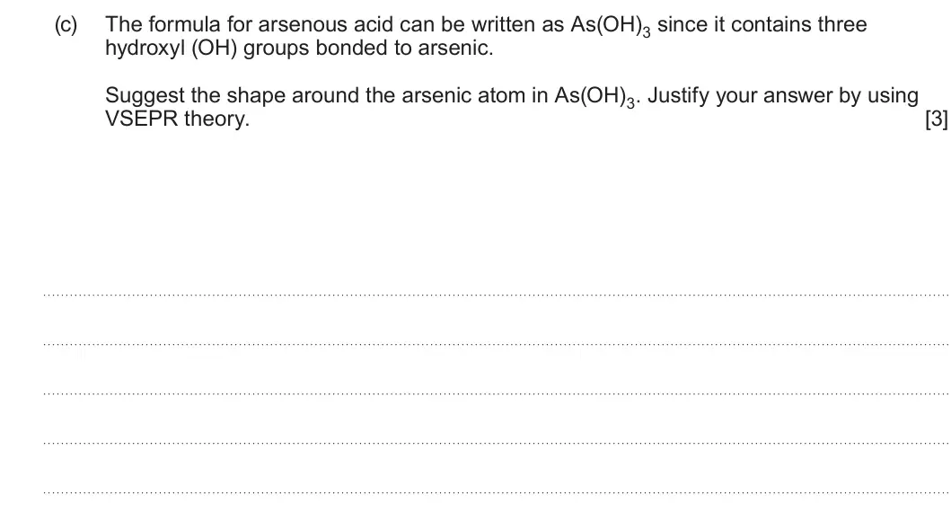Summer 2022 AS Unit 1, question 11(c): The formula for arsenous acid can be written as As(OH)3 since it contains three hydroxyl (OH) groups bonded to arsenic. Suggest the shape around the arsenic ato