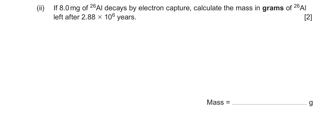 Summer 2023 AS Unit 1, question 8(d)(ii): left after 2.88 × 106 years. [2] Mass = g