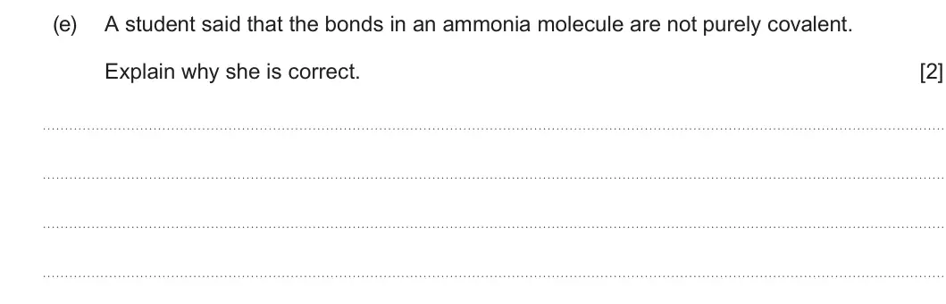 Summer 2023 AS Unit 1, question 9(e): A student said that the bonds in an ammonia molecule are not purely covalent. Explain why she is correct. [2]