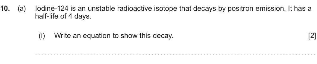 Summer 2024 AS Unit 1, question 10(a)(i): Write an equation to show this decay. [2]