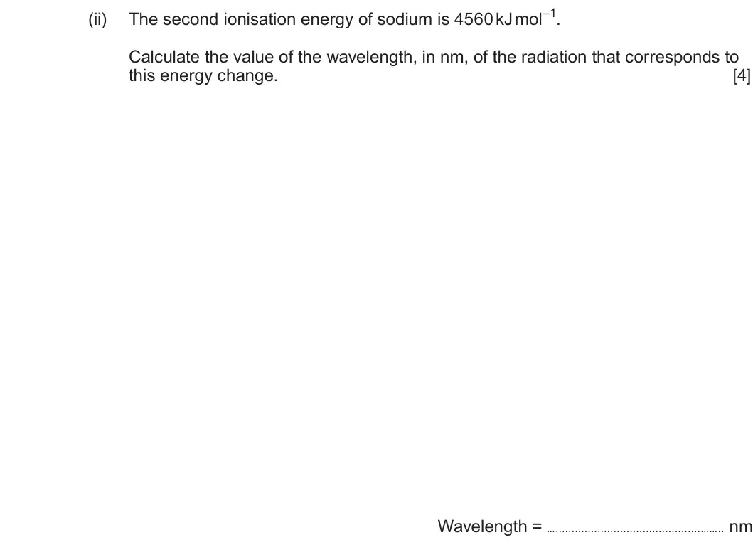 Summer 2024 AS Unit 1, question 11(b)(ii): Calculate the value of the wavelength, in nm, of the radiation that corresponds to this energy change. [4] Wavelength = … …….. nm