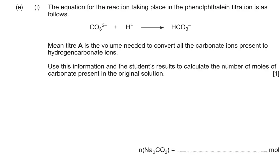 Summer 2024 AS Unit 1, question 13(e)(i): The equation for the reaction taking place in the phenolphthalein titration is as follows. CO32– H+ HCO3– + Mean titre A is the volume needed to convert all the