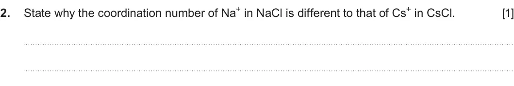 Summer 2025 AS Unit 1, question 2: State why the coordination number of Na+ in NaCl is different to that of Cs+ in CsCl. 2 [1]
