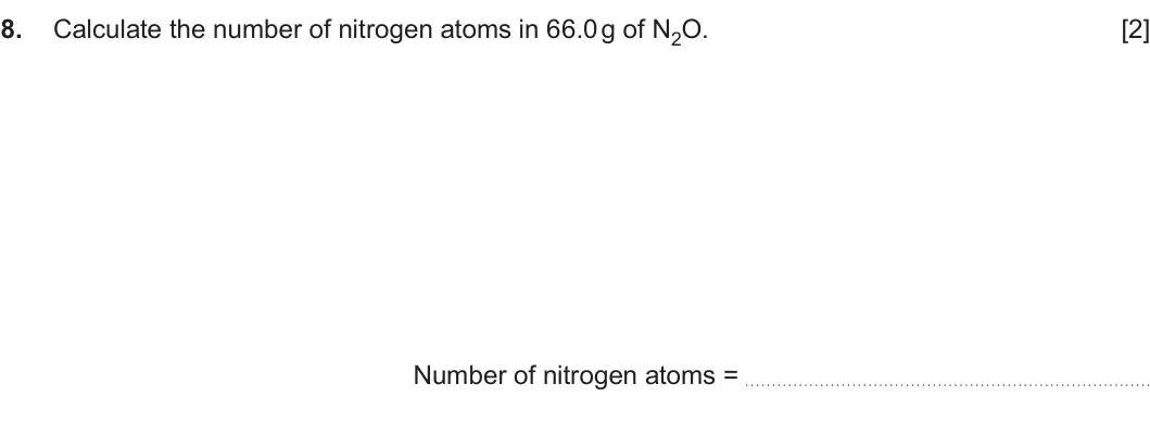 Summer 2025 AS Unit 1, question 8: Calculate the number of nitrogen atoms in 66.0 g of N2O. [2] Number of nitrogen atoms =