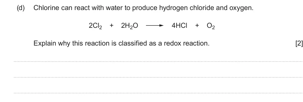 Summer 2025 AS Unit 1, question 11(d): Chlorine can react with water to produce hydrogen chloride and oxygen. 2Cl2 + 2H2O 4HCl + O2 Explain why this reaction is classified as a redox reaction. [2]
