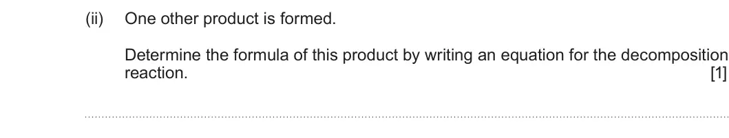 Summer 2025 AS Unit 1, question 12(c)(ii): One other product is formed. Determine the formula of this product by writing an equation for the decomposition reaction. [1]