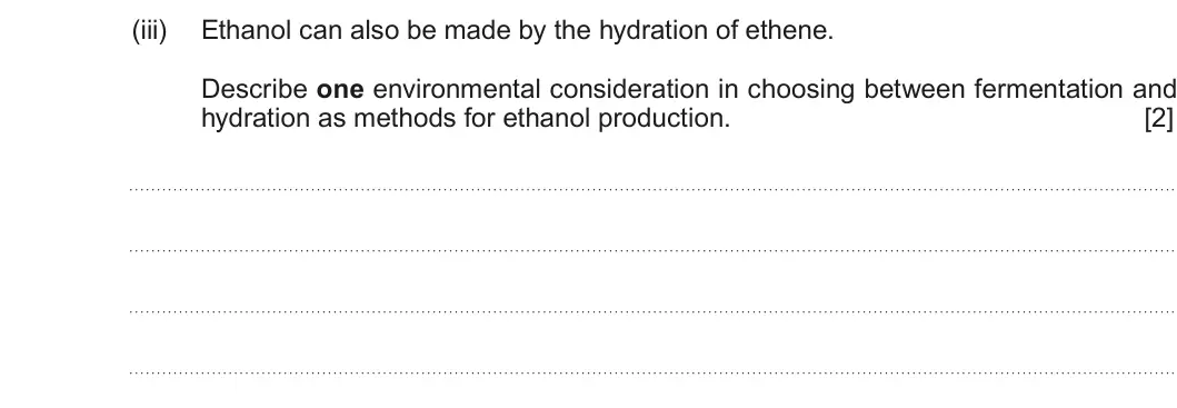 Summer 2017 AS Unit 2, question 11(a)(iii): Ethanol can also be made by the hydration of ethene. Describe one environmental consideration in choosing between fermentation and hydration as methods for etha