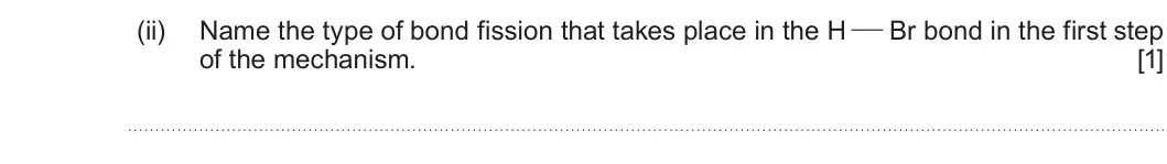 Summer 2022 AS Unit 2, question 6(a)(ii): Name the type of bond fission that takes place in the H Br bond in the first step of the mechanism. [1]