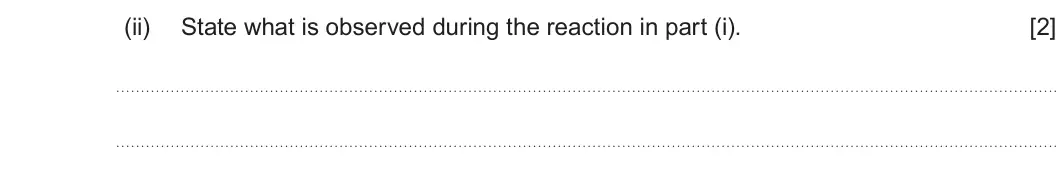 Summer 2023 AS Unit 2, question 10(c)(ii): State what is observed during the reaction in part (i). [2]