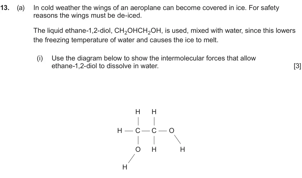 Summer 2023 AS Unit 2, question 13(a)(i): Use the diagram below to show the intermolecular forces that allow ethane-1,2-diol to dissolve in water. [3] H H H C C O O H H H