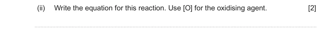 Summer 2023 AS Unit 2, question 13(b)(ii): Write the equation for this reaction. Use [O] for the oxidising agent. [2]