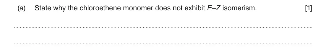 Summer 2024 AS Unit 2, question 4(a): State why the chloroethene monomer does not exhibit E–Z isomerism. [1]