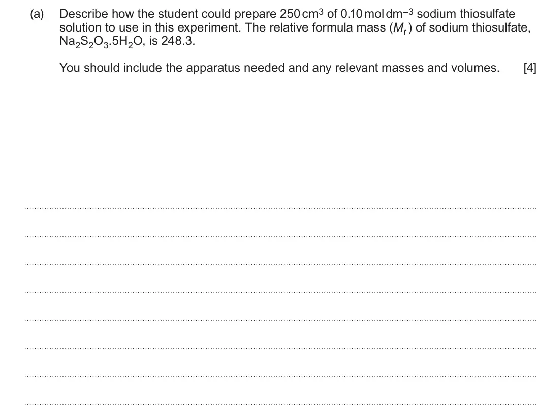 Summer 2024 AS Unit 2, question 10(a): Describe how the student could prepare 250 cm3 of 0.10 mol dm–3 sodium thiosulfate solution to use in this experiment. The relative formula mass (Mr ) of sodium