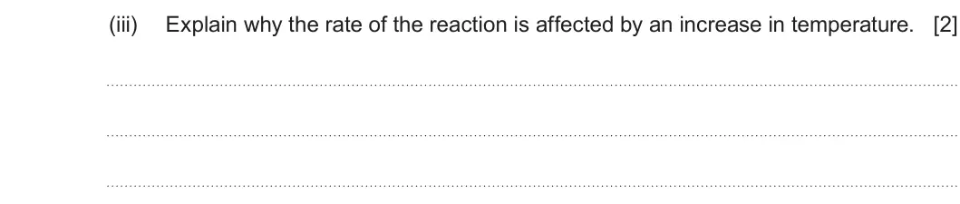 Summer 2024 AS Unit 2, question 10(d)(iii): Explain why the rate of the reaction is affected by an increase in temperature. [2]