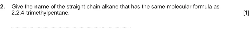 Summer 2025 AS Unit 2, question 2: Give the name of the straight chain alkane that has the same molecular formula as 2,2,4-trimethylpentane. [1]
