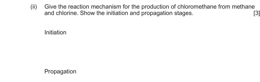 Summer 2025 AS Unit 2, question 7(a)(ii): Give the reaction mechanism for the production of chloromethane from methane and chlorine. Show the initiation and propagation stages. [3] Initiation Propagatio