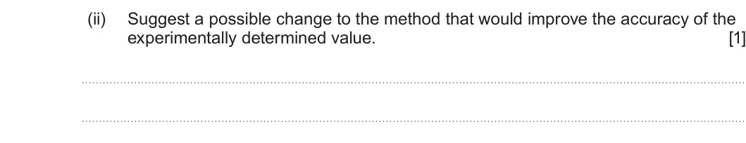 Summer 2025 AS Unit 2, question 8(d)(ii): Suggest a possible change to the method that would improve the accuracy of the experimentally determined value. [1]