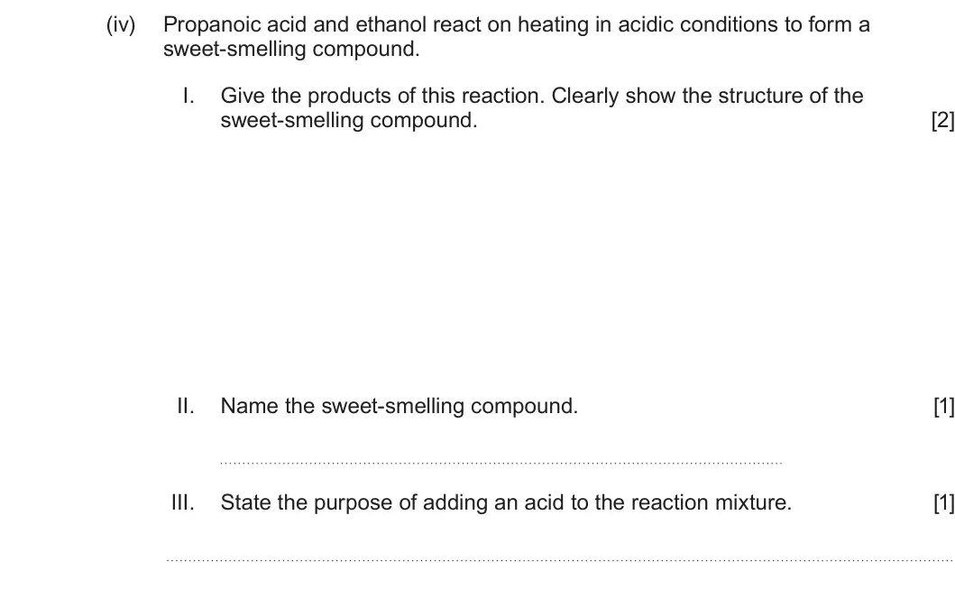 Summer 2025 AS Unit 2, question 9(b)(iv): Propanoic acid and ethanol react on heating in acidic conditions to form a sweet-smelling compound. I. Give the products of this reaction. Clearly show the stru