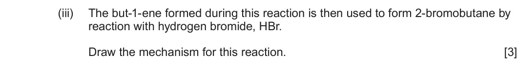 Summer 2025 AS Unit 2, question 10(a)(iii): The but-1-ene formed during this reaction is then used to form 2-bromobutane by reaction with hydrogen bromide, HBr. Draw the mechanism for this reaction. [3]