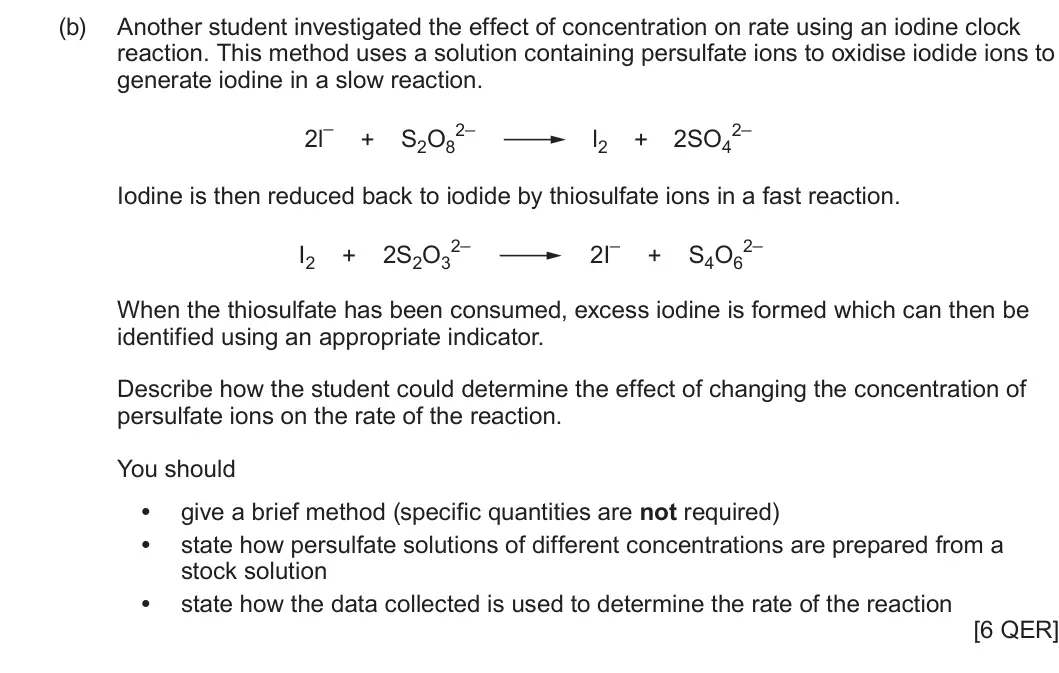 Summer 2025 AS Unit 2, question 11(b): Another student investigated the effect of concentration on rate using an iodine clock reaction. This method uses a solution containing persulfate ions to oxidi