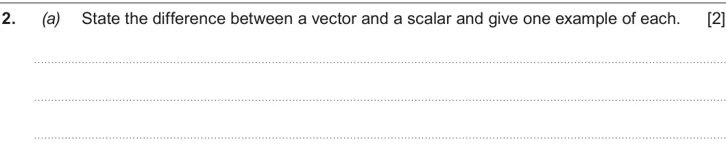 Summer 2019 AS Unit 1, question 2(a): State the difference between a vector and a scalar and give one example of each. [2]