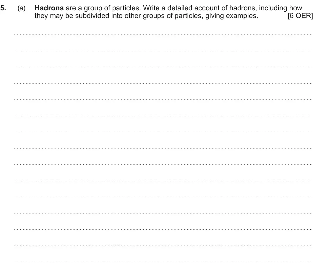 Summer 2022 AS Unit 1, question 5(a): Hadrons are a group of particles. Write a detailed account of hadrons, including how they may be subdivided into other groups of particles, giving examples. [6