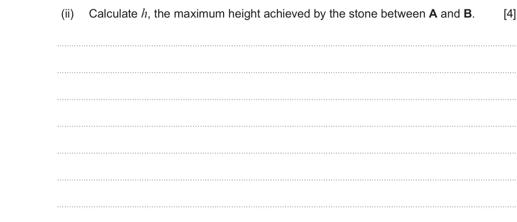 Summer 2023 AS Unit 1, question 3(b)(ii): Calculate h, the maximum height achieved by the stone between A and B. [4]