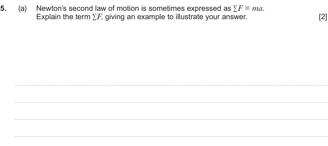Summer 2023 AS Unit 1, question 5(a): Newton’s second law of motion is sometimes expressed as ∑F = ma. Explain the term ∑F, giving an example to illustrate your answer. [2]