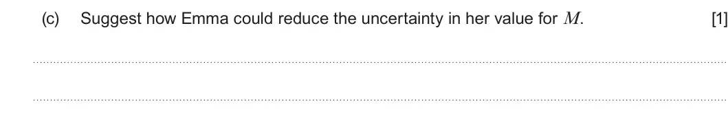 Summer 2024 AS Unit 1, question 3(c): Suggest how Emma could reduce the uncertainty in her value for M. [1]
