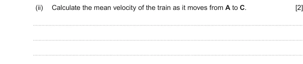 Summer 2024 AS Unit 1, question 5(b)(ii): Calculate the mean velocity of the train as it moves from A to C. [2]