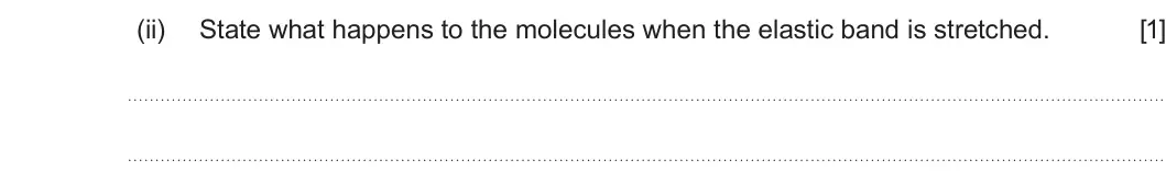 Summer 2024 AS Unit 1, question 6(b)(ii): State what happens to the molecules when the elastic band is stretched. [1]