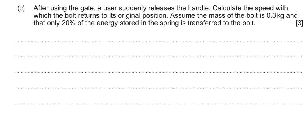 Summer 2025 AS Unit 1, question 2(c): After using the gate, a user suddenly releases the handle. Calculate the speed with which the bolt returns to its original position. Assume the mass of the bolt